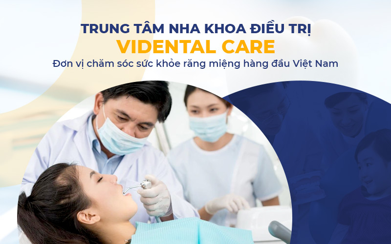 rung tâm khám và điều trị bệnh răng miệng Vidental Care là đơn vị chăm sóc sức khoẻ răng miệng hàng đầu Việt Nam